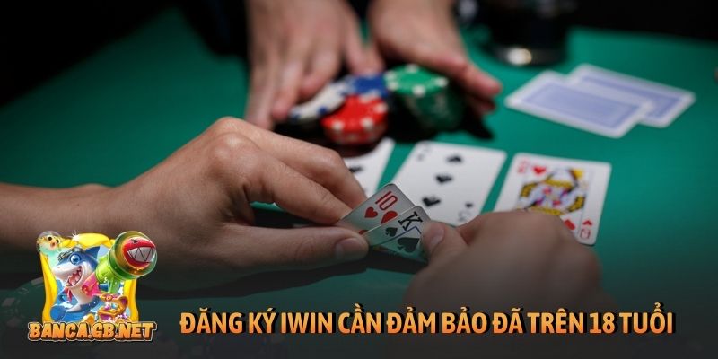 Đăng ký iWin chuẩn, an toàn khi cược trên PC, di động 3 Đăng ký iWin cần đảm bảo đã trên 18 tuổi