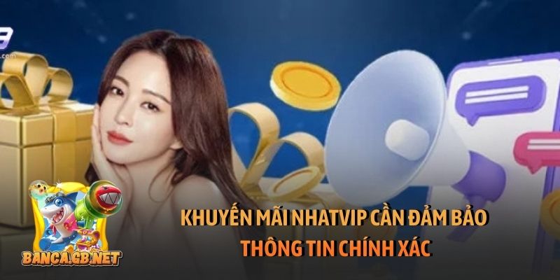 Khuyến mãi Nhatvip - Ưu đãi đặc quyền cho tất cả người chơi 1 Khuyến mãi Nhatvip cần đảm bảo thông tin chính xác